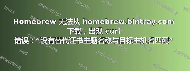 Homebrew 无法从 homebrew.bintray.com 下载，出现 curl 错误：“没有替代证书主题名称与目标主机名匹配”