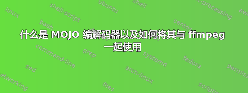 什么是 MOJO 编解码器以及如何将其与 ffmpeg 一起使用