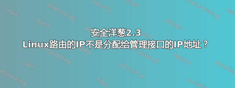 安全洋葱2.3 Linux路由的IP不是分配给管理接口的IP地址？