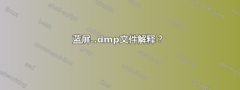 蓝屏..dmp文件解释？