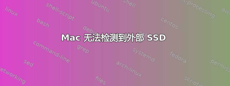 Mac 无法检测到外部 SSD