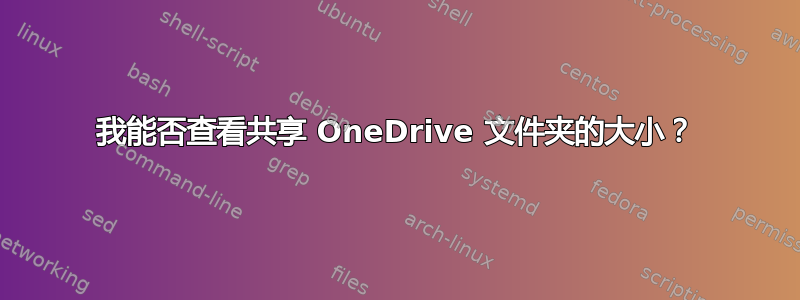 我能否查看共享 OneDrive 文件夹的大小？