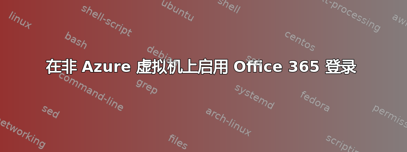 在非 Azure 虚拟机上启用 Office 365 登录