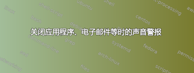 关闭应用程序、电子邮件等时的声音警报