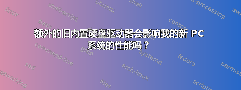 额外的旧内置硬盘驱动器会影响我的新 PC 系统的性能吗？