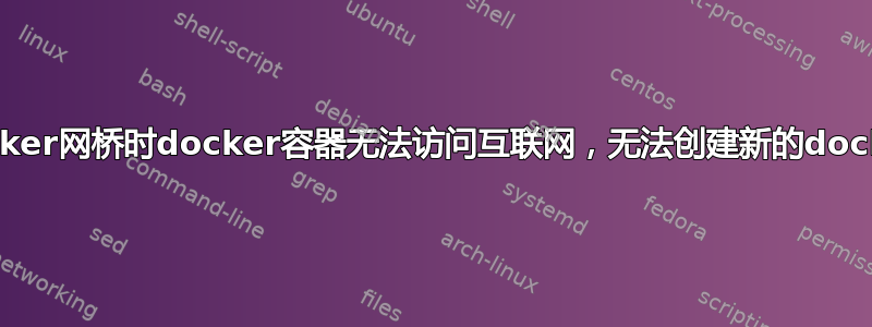 使用docker网桥时docker容器无法访问互联网，无法创建新的docker网桥