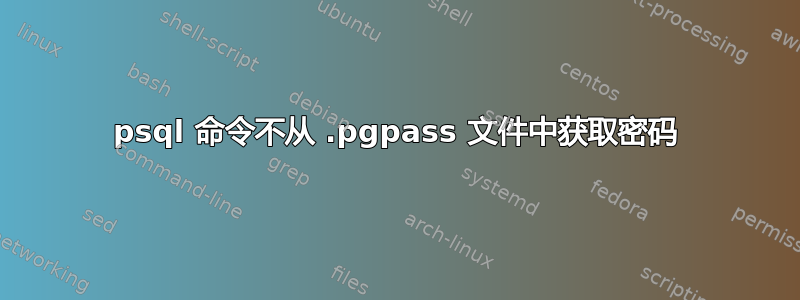 psql 命令不从 .pgpass 文件中获取密码