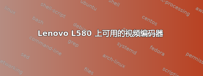 Lenovo L580 上可用的视频编码器