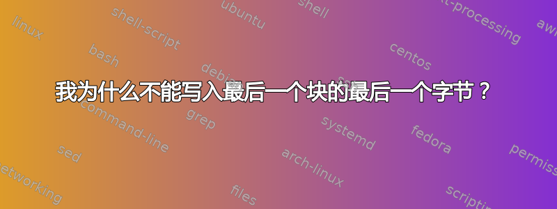 我为什么不能写入最后一个块的最后一个字节？