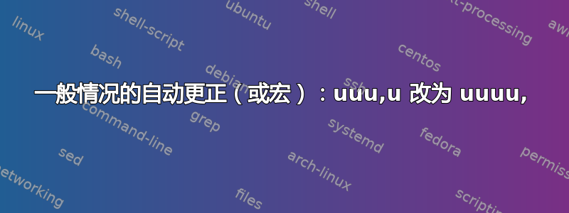 一般情况的自动更正（或宏）：uuu,u 改为 uuuu,