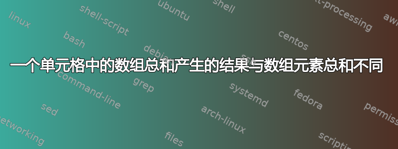 一个单元格中的数组总和产生的结果与数组元素总和不同