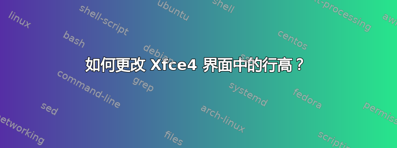 如何更改 Xfce4 界面中的行高？