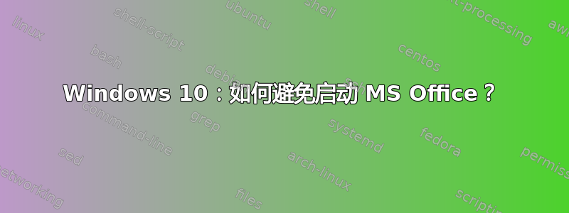 Windows 10：如何避免启动 MS Office？