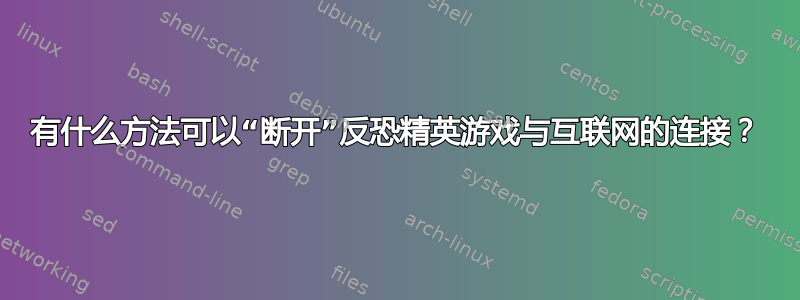 有什么方法可以“断开”反恐精英游戏与互联网的连接？