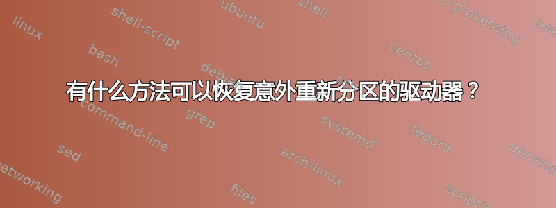 有什么方法可以恢复意外重新分区的驱动器？