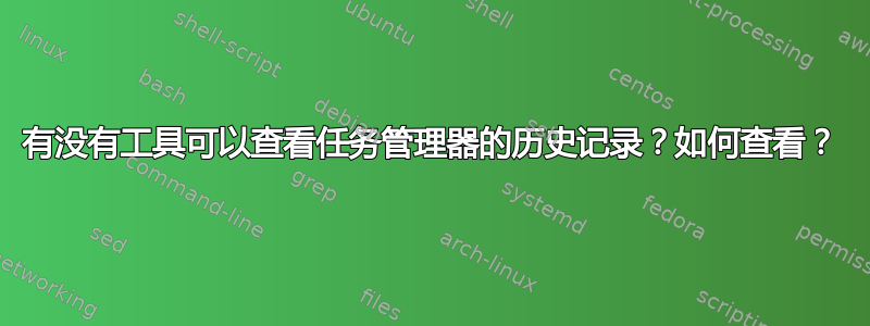 有没有工具可以查看任务管理器的历史记录？如何查看？