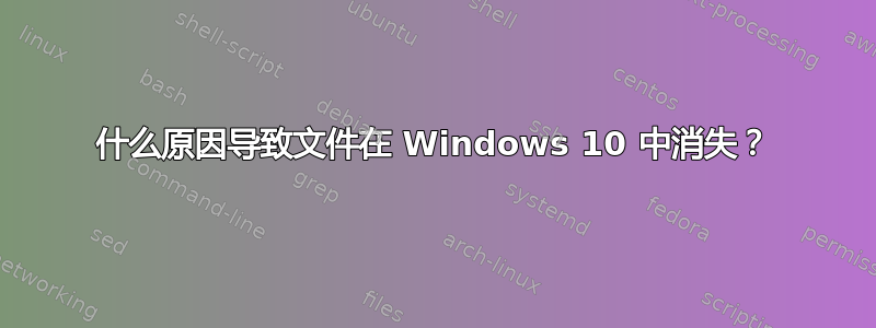 什么原因导致文件在 Windows 10 中消失？