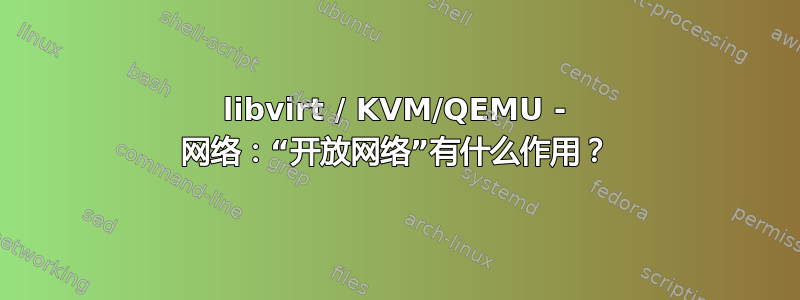 libvirt / KVM/QEMU - 网络：“开放网络”有什么作用？