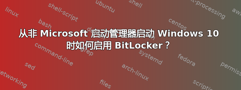 从非 Microsoft 启动管理器启动 Windows 10 时如何启用 BitLocker？