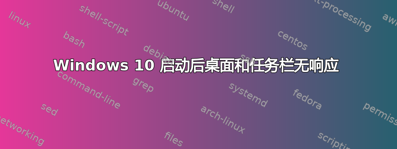 Windows 10 启动后桌面和任务栏无响应