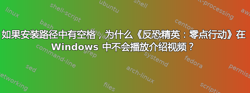 如果安装路径中有空格，为什么《反恐精英：零点行动》在 Windows 中不会播放介绍视频？