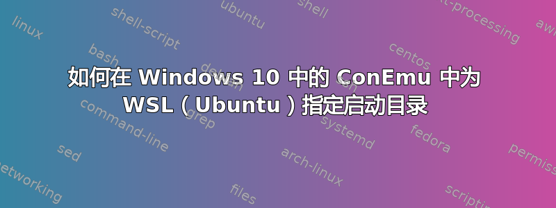 如何在 Windows 10 中的 ConEmu 中为 WSL（Ubuntu）指定启动目录