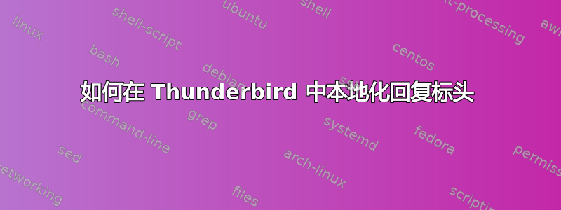 如何在 Thunderbird 中本地化回复标头