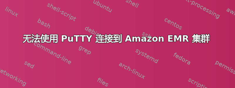 无法使用 PuTTY 连接到 Amazon EMR 集群