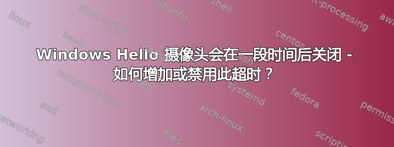 Windows Hello 摄像头会在一段时间后关闭 - 如何增加或禁用此超时？