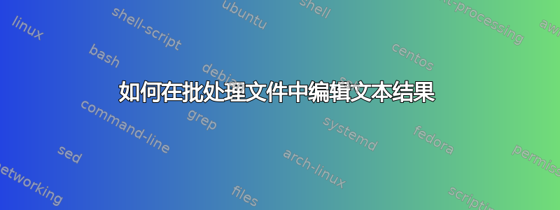 如何在批处理文件中编辑文本结果