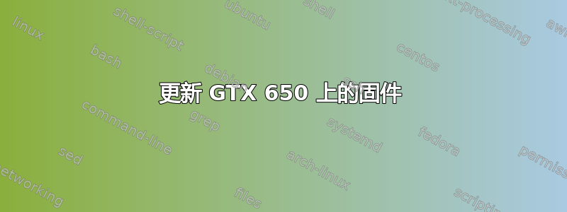 更新 GTX 650 上的固件