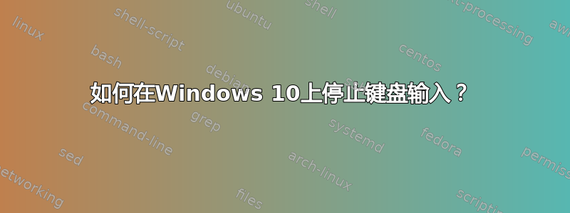 如何在Windows 10上停止键盘输入？