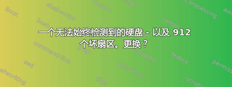 一个无法始终检测到的硬盘 - 以及 912 个坏扇区。更换？