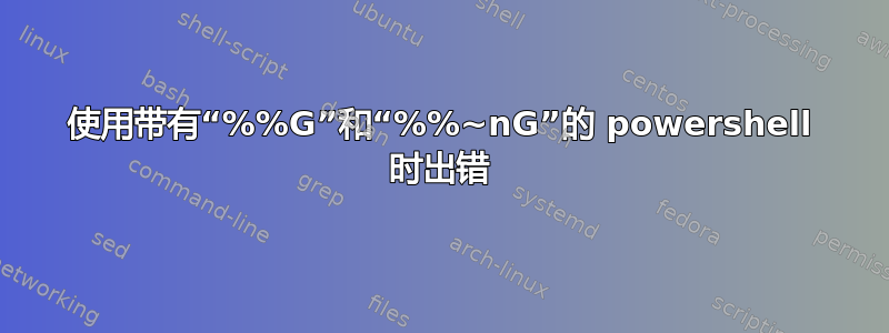 使用带有“%%G”和“%%~nG”的 powershell 时出错