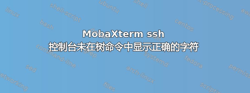 MobaXterm ssh 控制台未在树命令中显示正确的字符