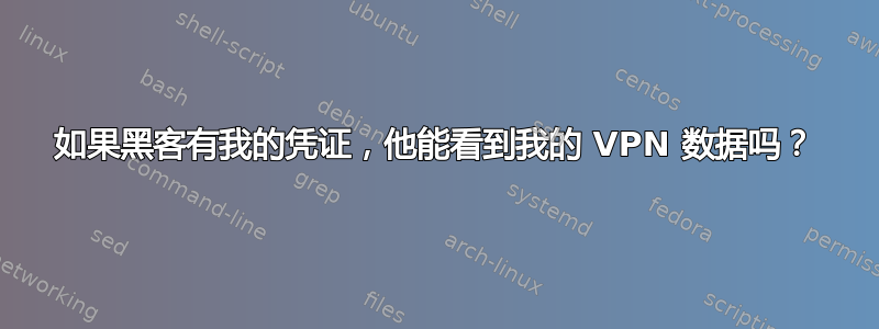 如果黑客有我的凭证，他能看到我的 VPN 数据吗？