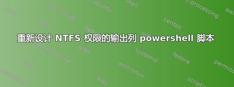 重新设计 NTFS 权限的输出列 powershell 脚本