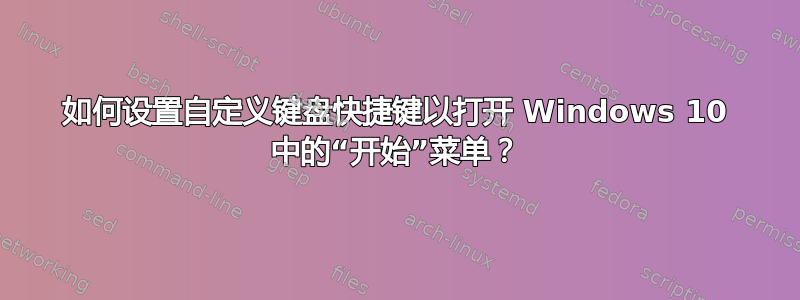 如何设置自定义键盘快捷键以打开 Windows 10 中的“开始”菜单？