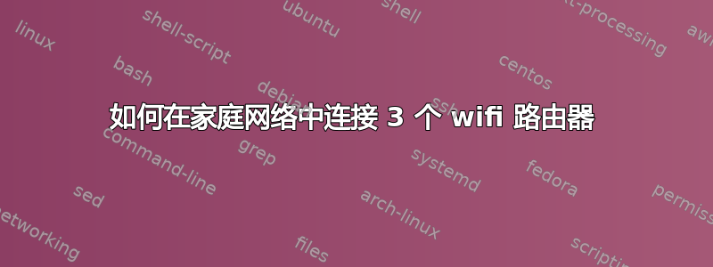 如何在家庭网络中连接 3 个 wifi 路由器