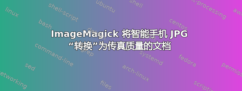 ImageMagick 将智能手机 JPG “转换”为传真质量的文档