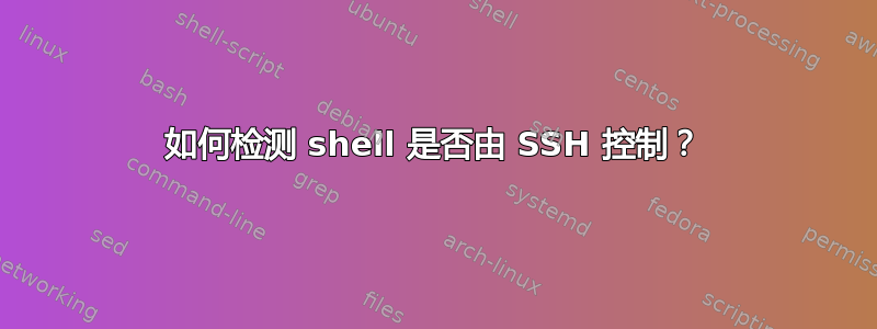 如何检测 shell 是否由 SSH 控制？