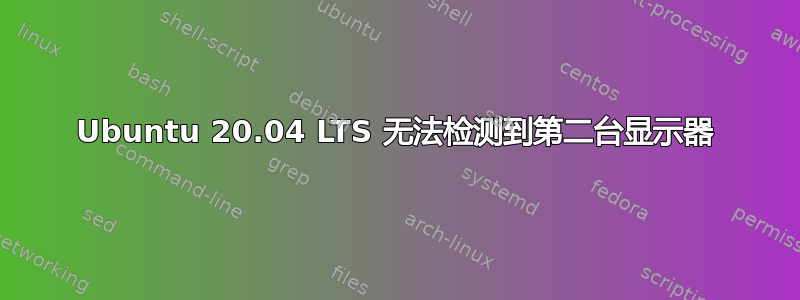 Ubuntu 20.04 LTS 无法检测到第二台显示器