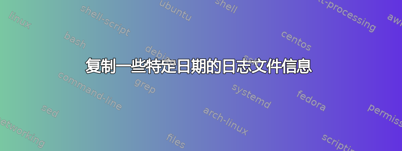 复制一些特定日期的日志文件信息