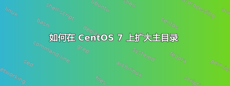 如何在 CentOS 7 上扩大主目录