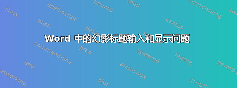 Word 中的幻影标题输入和显示问题