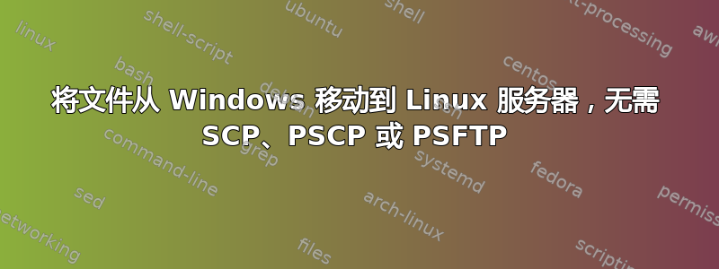 将文件从 Windows 移动到 Linux 服务器，无需 SCP、PSCP 或 PSFTP