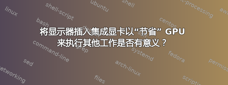 将显示器插入集成显卡以“节省” GPU 来执行其他工作是否有意义？