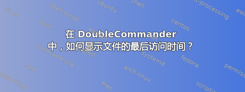 在 DoubleCommander 中，如何显示文件的最后访问时间？