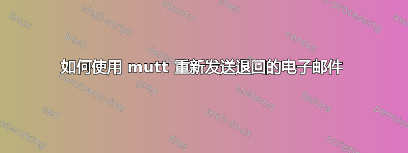 如何使用 mutt 重新发送退回的电子邮件