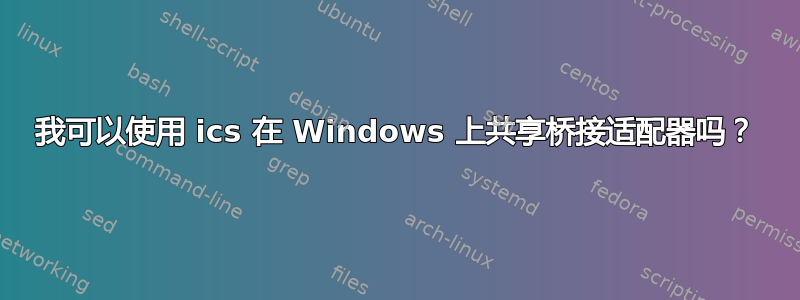 我可以使用 ics 在 Windows 上共享桥接适配器吗？